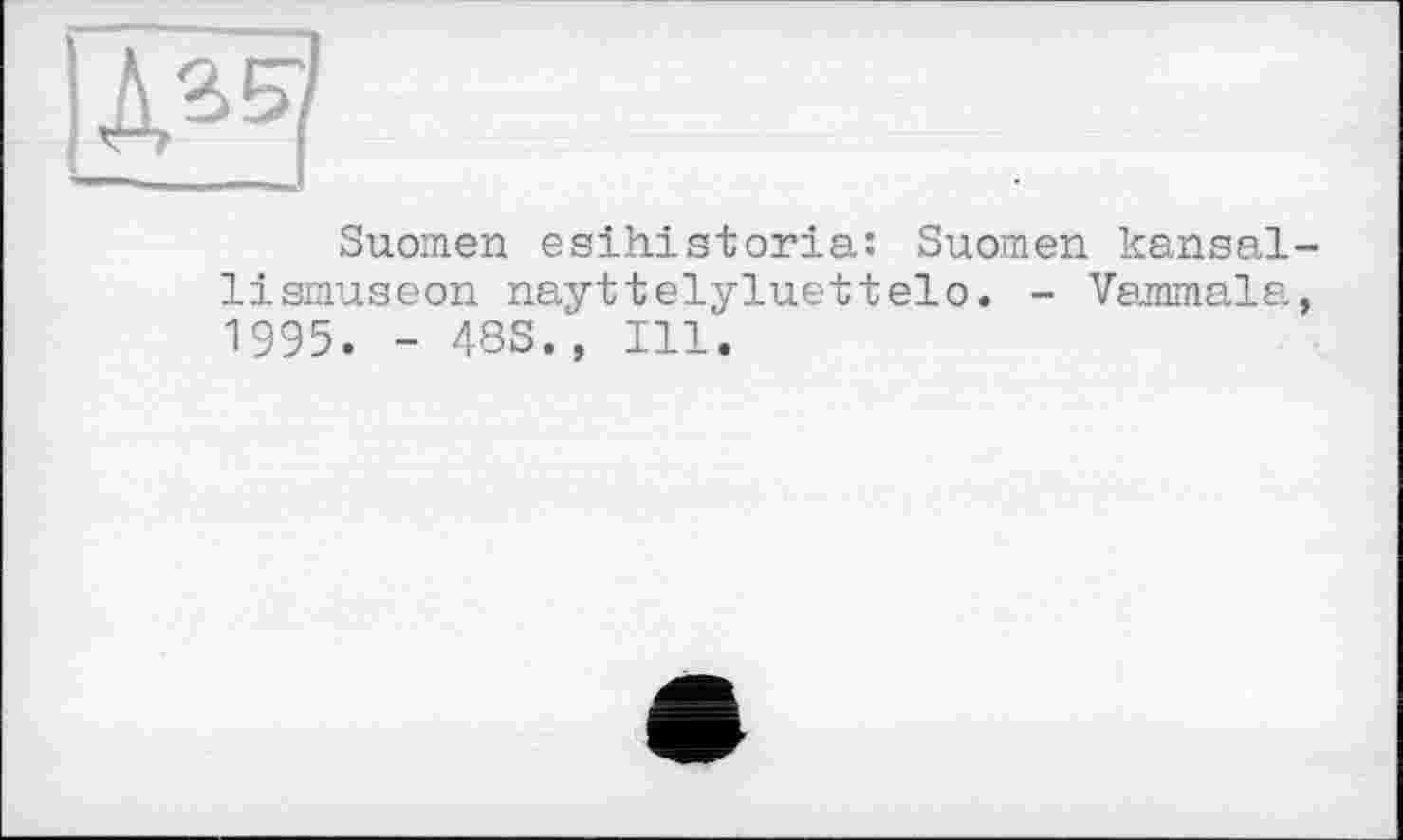 ﻿Suomen esihistoria: Suomen kansal-lismuseon nayttelyluettelo. - Vammala, 1995. - 488., Ill.